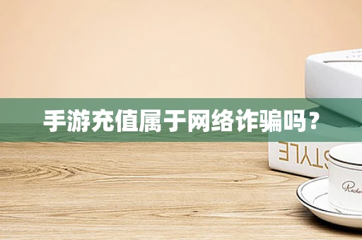 手游充值属于网络诈骗吗？