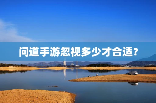 问道手游忽视多少才合适？