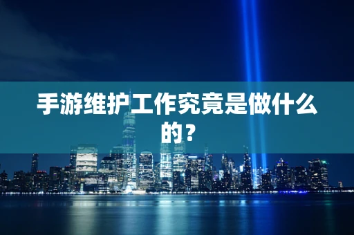 手游维护工作究竟是做什么的？