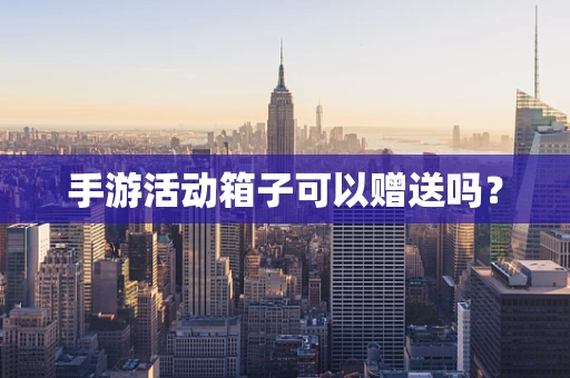 手游活动箱子可以赠送吗？