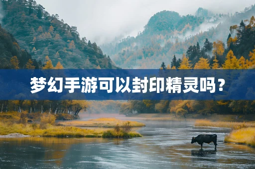 梦幻手游可以封印精灵吗？