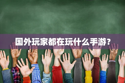 国外玩家都在玩什么手游？