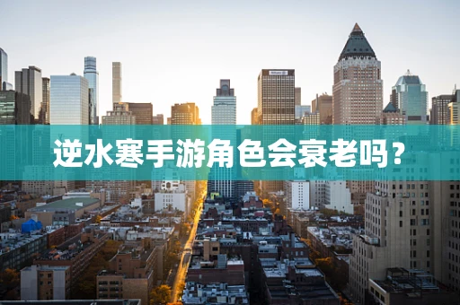 逆水寒手游角色会衰老吗？