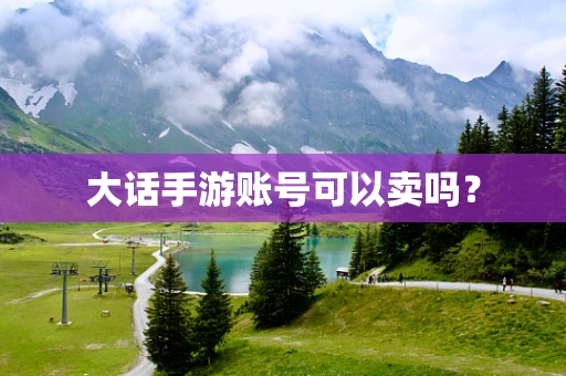 大话手游账号可以卖吗？