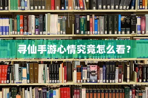 寻仙手游心情究竟怎么看？