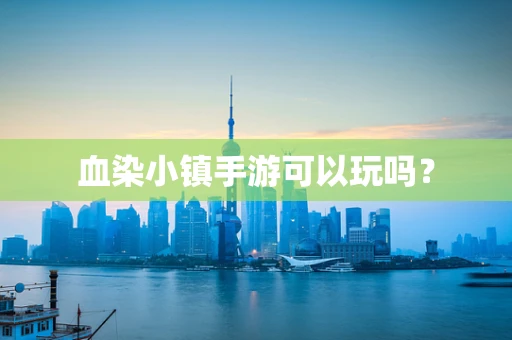 血染小镇手游可以玩吗？