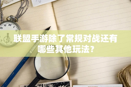 联盟手游除了常规对战还有哪些其他玩法？