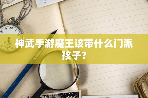 神武手游魔王该带什么门派孩子？