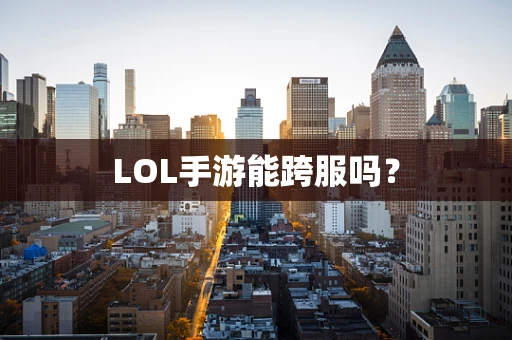 LOL手游能跨服吗？