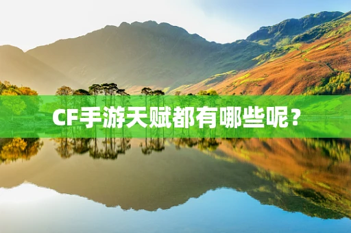 CF手游天赋都有哪些呢？