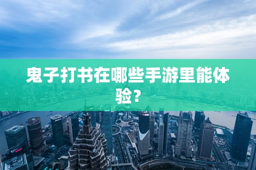 鬼子打书在哪些手游里能体验？