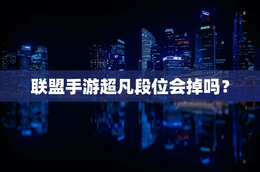 联盟手游超凡段位会掉吗？