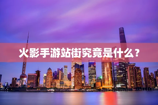 火影手游站街究竟是什么？