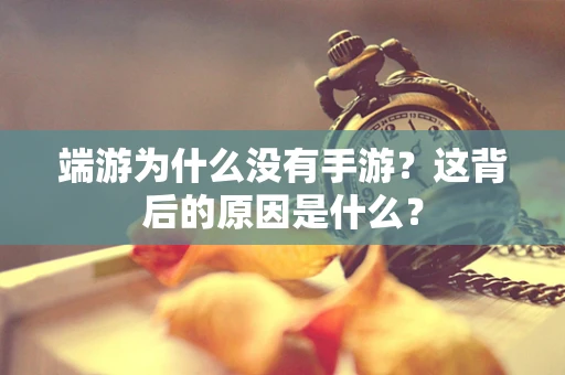 端游为什么没有手游？这背后的原因是什么？