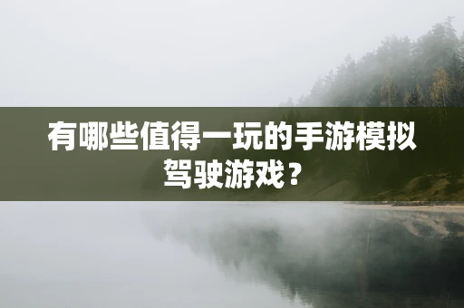 有哪些值得一玩的手游模拟驾驶游戏？