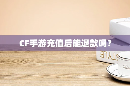 CF手游充值后能退款吗？