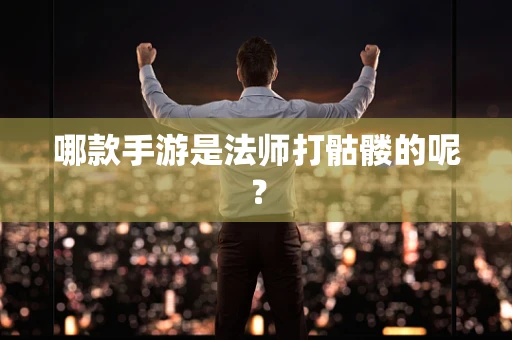哪款手游是法师打骷髅的呢？