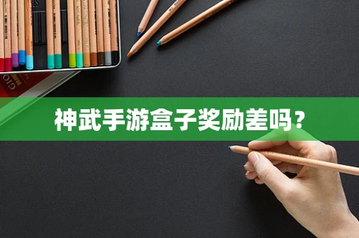 神武手游盒子奖励差吗？