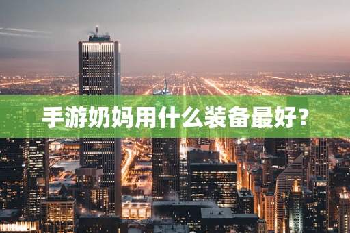手游奶妈用什么装备最好？