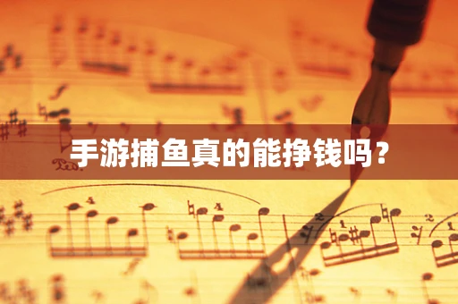 手游捕鱼真的能挣钱吗？