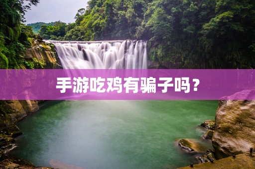 手游吃鸡有骗子吗？