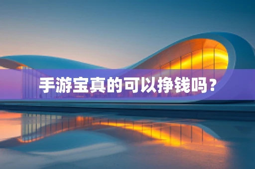 手游宝真的可以挣钱吗？