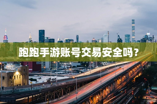 跑跑手游账号交易安全吗？