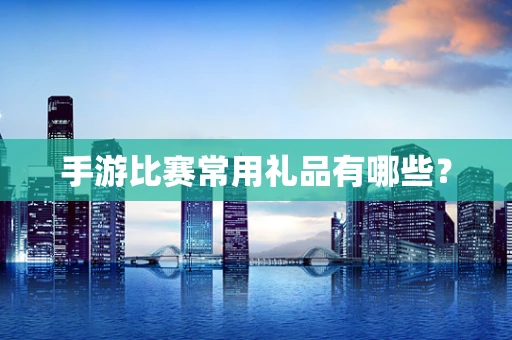 手游比赛常用礼品有哪些？