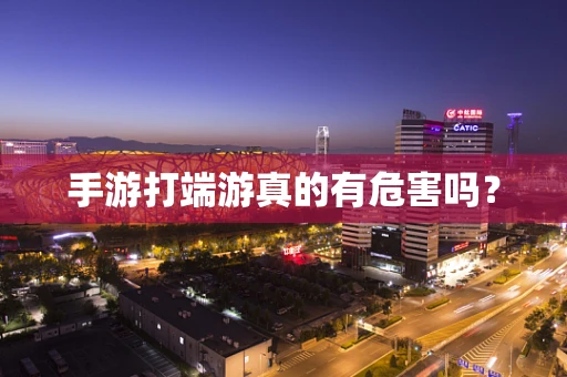 手游打端游真的有危害吗？