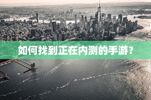 如何找到正在内测的手游？