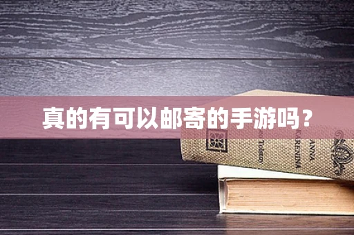 真的有可以邮寄的手游吗？