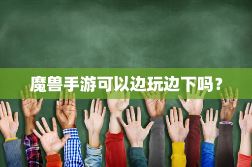 魔兽手游可以边玩边下吗？