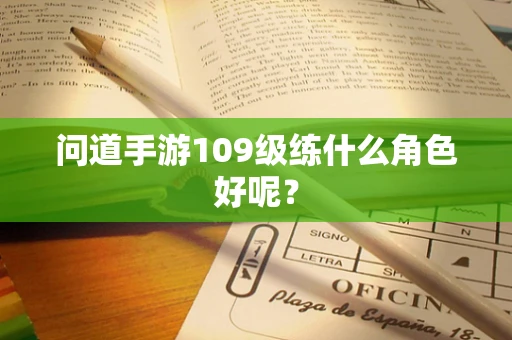 问道手游109级练什么角色好呢？