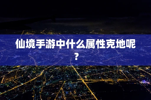仙境手游中什么属性克地呢？