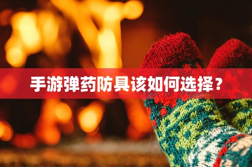 手游弹药防具该如何选择？
