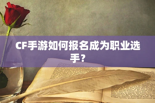 CF手游如何报名成为职业选手？