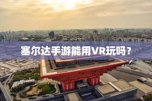 塞尔达手游能用VR玩吗？