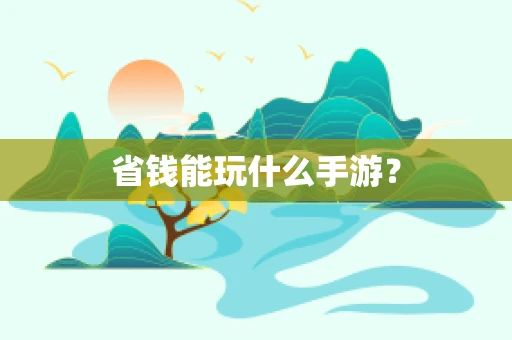 省钱能玩什么手游？
