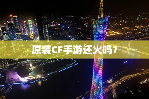 原装CF手游还火吗？