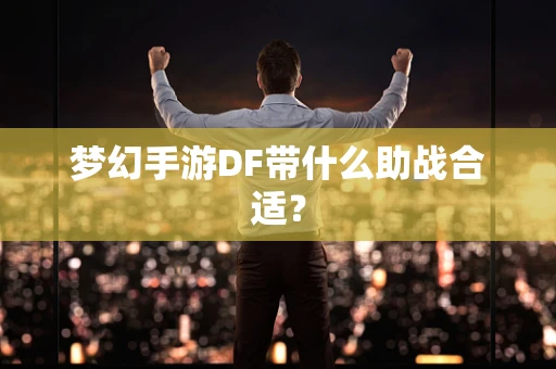 梦幻手游DF带什么助战合适？
