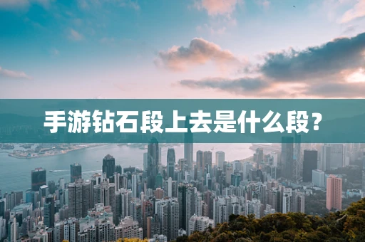 手游钻石段上去是什么段？