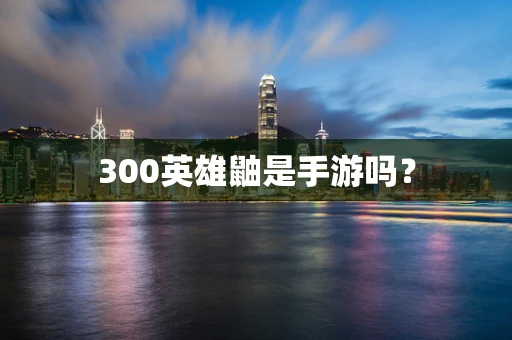 300英雄鼬是手游吗？