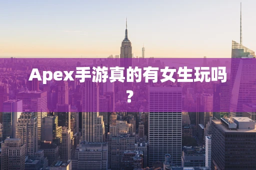 Apex手游真的有女生玩吗？