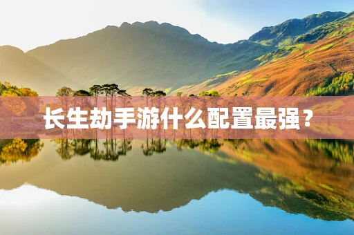 长生劫手游什么配置最强？