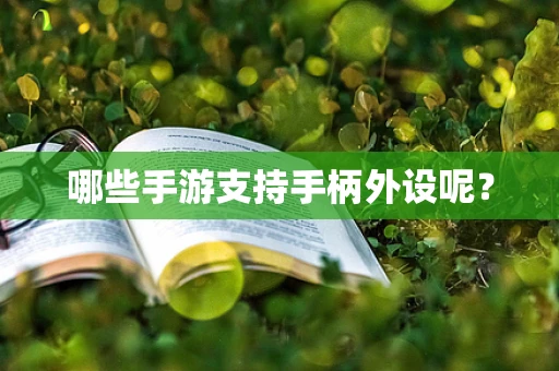 哪些手游支持手柄外设呢？