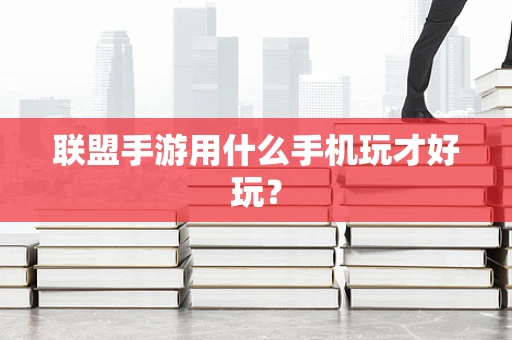 联盟手游用什么手机玩才好玩？