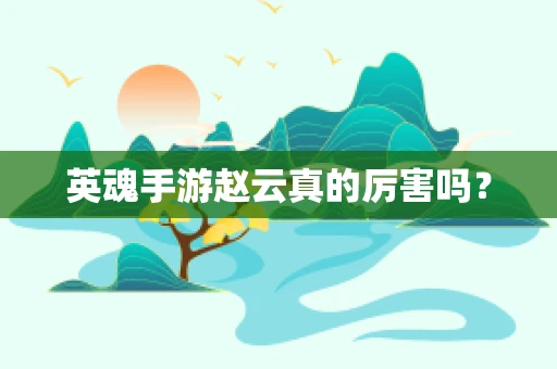 英魂手游赵云真的厉害吗？