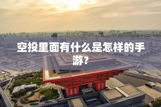 空投里面有什么是怎样的手游？