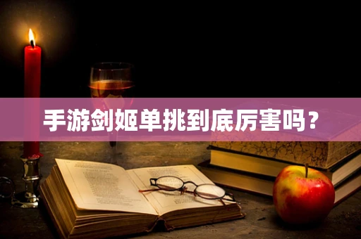 手游剑姬单挑到底厉害吗？