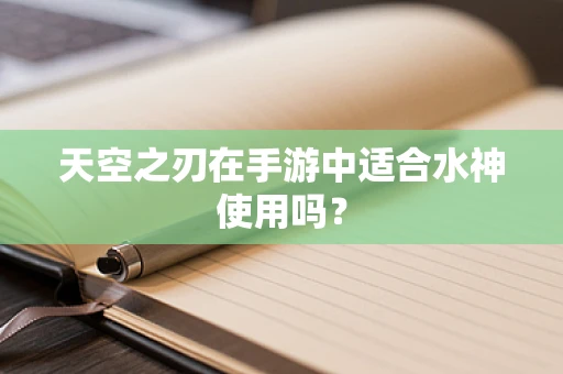 天空之刃在手游中适合水神使用吗？